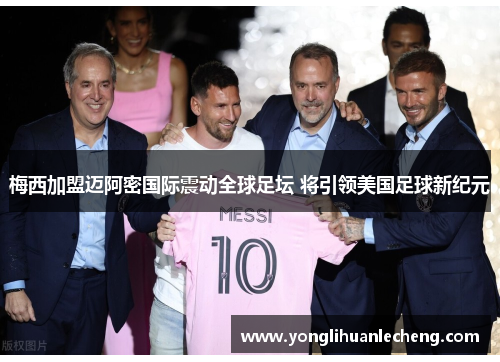 梅西加盟迈阿密国际震动全球足坛 将引领美国足球新纪元