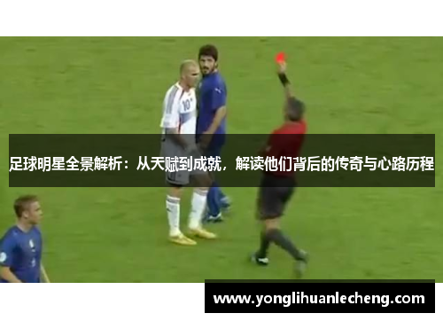 足球明星全景解析:从天赋到成就,解读他们背后的传奇与心路历程 足球明星全景解析:从天赋到成就,解读他们背后的传奇与心路历程