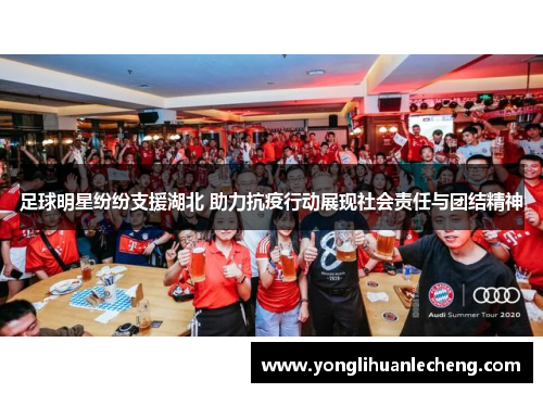 足球明星纷纷支援湖北 助力抗疫行动展现社会责任与团结精神 足球明星纷纷支援湖北 助力抗疫行动展现社会责任与团结精神