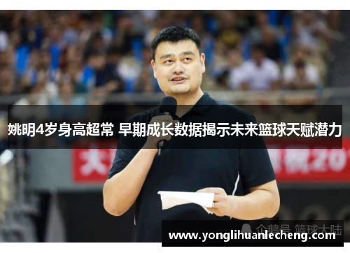 姚明4岁身高超常 早期成长数据揭示未来篮球天赋潜力 姚明4岁身高超常 早期成长数据揭示未来篮球天赋潜力