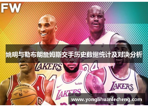 姚明与勒布朗詹姆斯交手历史数据统计及对决分析 姚明与勒布朗詹姆斯交手历史数据统计及对决分析