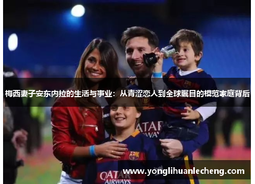 梅西妻子安东内拉的生活与事业:从青涩恋人到全球瞩目的模范家庭背后 梅西妻子安东内拉的生活与事业:从青涩恋人到全球瞩目的模范家庭背后