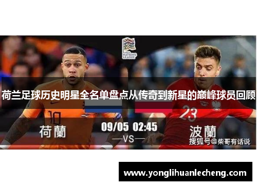 荷兰足球历史明星全名单盘点从传奇到新星的巅峰球员回顾 荷兰足球历史明星全名单盘点从传奇到新星的巅峰球员回顾