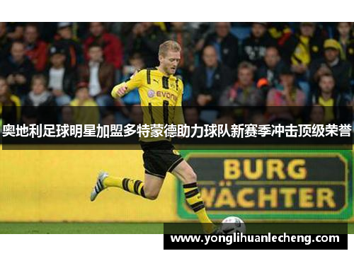 奥地利足球明星加盟多特蒙德助力球队新赛季冲击顶级荣誉 奥地利足球明星加盟多特蒙德助力球队新赛季冲击顶级荣誉