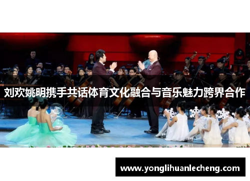 刘欢姚明携手共话体育文化融合与音乐魅力跨界合作 刘欢姚明携手共话体育文化融合与音乐魅力跨界合作