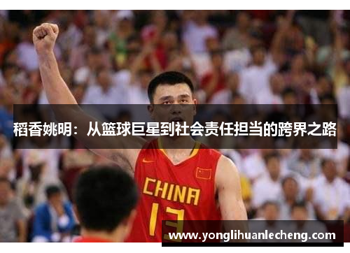 稻香姚明:从篮球巨星到社会责任担当的跨界之路 稻香姚明:从篮球巨星到社会责任担当的跨界之路