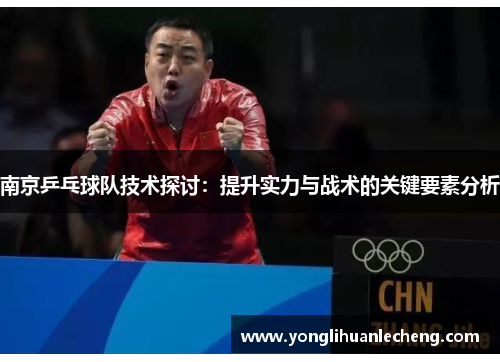 南京乒乓球队技术探讨：提升实力与战术的关键要素分析