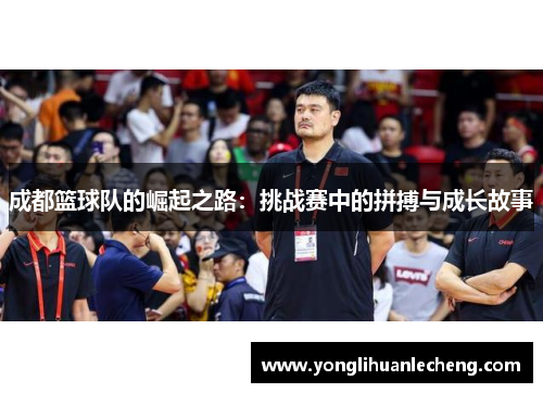 成都篮球队的崛起之路：挑战赛中的拼搏与成长故事