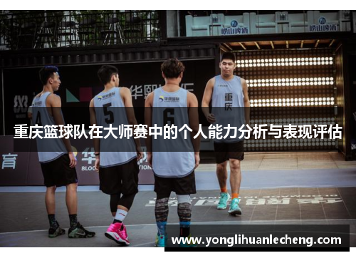 重庆篮球队在大师赛中的个人能力分析与表现评估