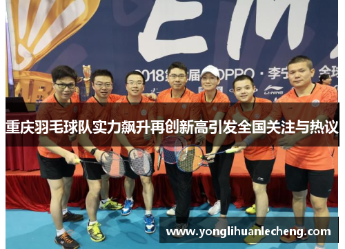 重庆羽毛球队实力飙升再创新高引发全国关注与热议