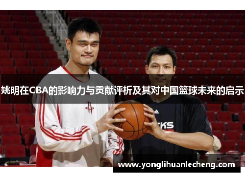 姚明在CBA的影响力与贡献评析及其对中国篮球未来的启示