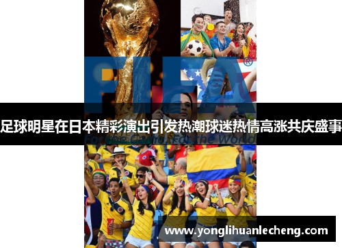 足球明星在日本精彩演出引发热潮球迷热情高涨共庆盛事