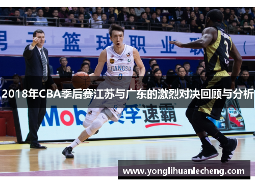 2018年CBA季后赛江苏与广东的激烈对决回顾与分析