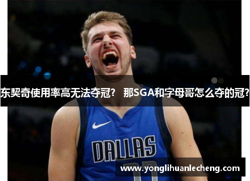 东契奇使用率高无法夺冠? 那SGA和字母哥怎么夺的冠? 东契奇使用率高无法夺冠? 那SGA和字母哥怎么夺的冠?