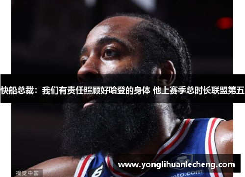 快船总裁:我们有责任照顾好哈登的身体 他上赛季总时长联盟第五 快船总裁:我们有责任照顾好哈登的身体 他上赛季总时长联盟第五