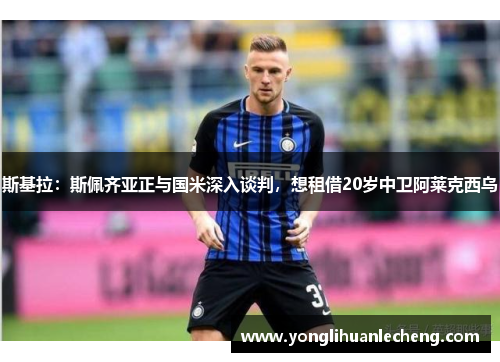 斯基拉：斯佩齐亚正与国米深入谈判，想租借20岁中卫阿莱克西乌