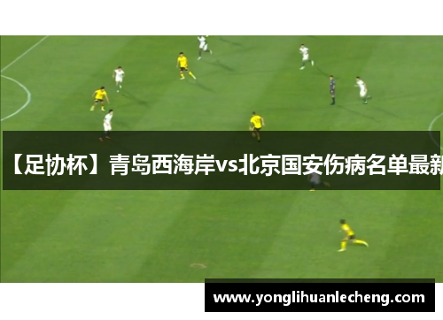 【足协杯】青岛西海岸vs北京国安伤病名单最新