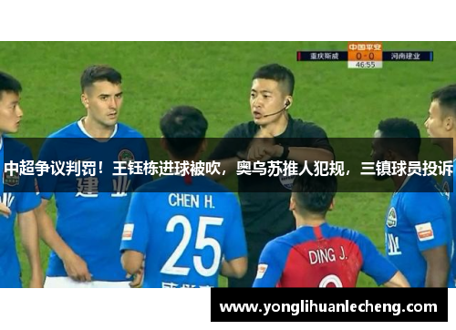 中超争议判罚!王钰栋进球被吹,奥乌苏推人犯规,三镇球员投诉 中超争议判罚!王钰栋进球被吹,奥乌苏推人犯规,三镇球员投诉