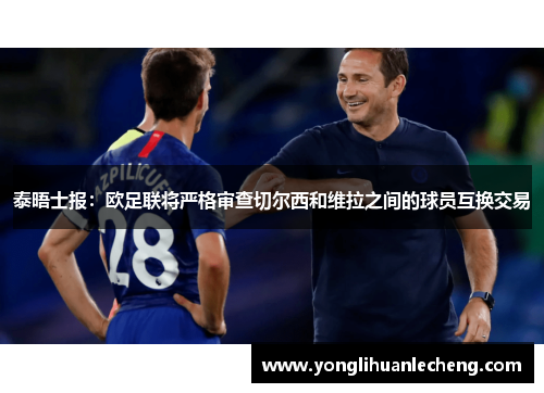 泰晤士报：欧足联将严格审查切尔西和维拉之间的球员互换交易