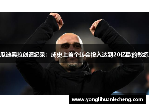 瓜迪奥拉创造纪录：成史上首个转会投入达到20亿欧的教练