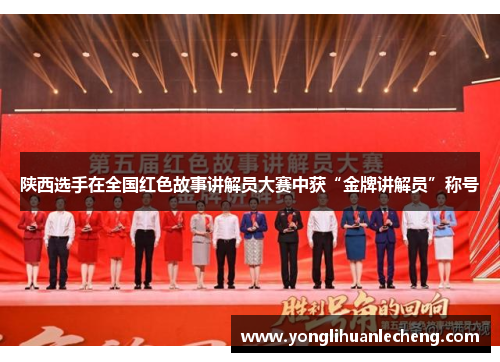 陕西选手在全国红色故事讲解员大赛中获“金牌讲解员”称号