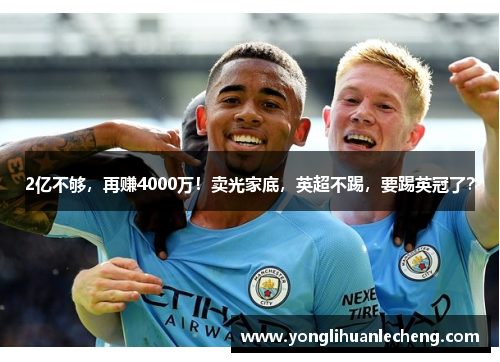 2亿不够,再赚4000万!卖光家底,英超不踢,要踢英冠了? 2亿不够,再赚4000万!卖光家底,英超不踢,要踢英冠了?