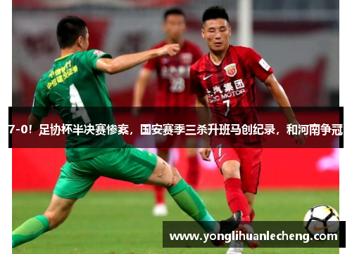 7-0!足协杯半决赛惨案,国安赛季三杀升班马创纪录,和河南争冠 7-0!足协杯半决赛惨案,国安赛季三杀升班马创纪录,和河南争冠